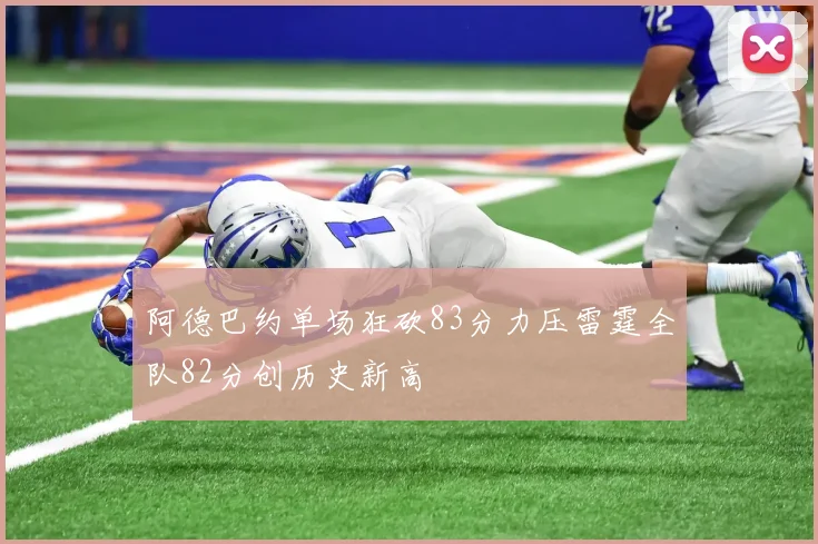 阿德巴约单场狂砍83分力压雷霆全队82分创历史新高