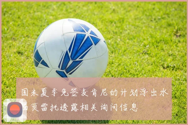 国米夏季免签麦肯尼的计划浮出水面莫雷托透露相关询问信息