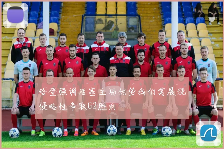 哈登强调活塞主场优势我们需展现侵略性争取G2胜利