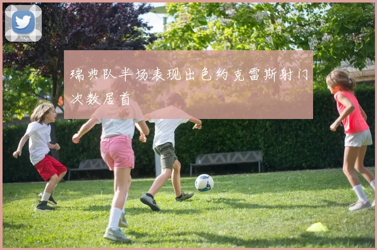 瑞典队半场表现出色约克雷斯射门次数居首