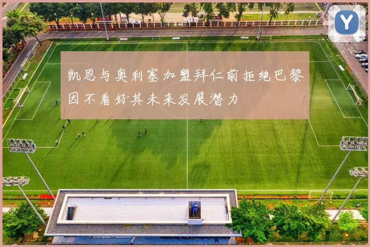 凯恩与奥利塞加盟拜仁前拒绝巴黎因不看好其未来发展潜力