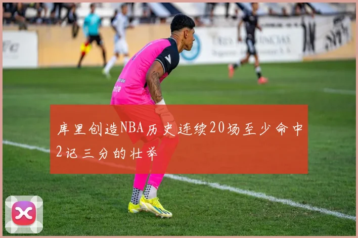 库里创造NBA历史连续20场至少命中2记三分的壮举