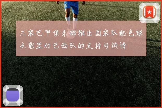 三家巴甲俱乐部推出国家队配色球衣彰显对巴西队的支持与热情