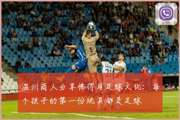 温州商人分享佛得角足球文化：每个孩子的第一份玩具都是足球