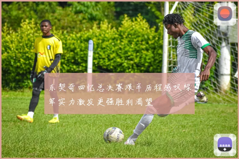 东契奇回忆总决赛艰辛历程感叹绿军实力激发更强胜利渴望