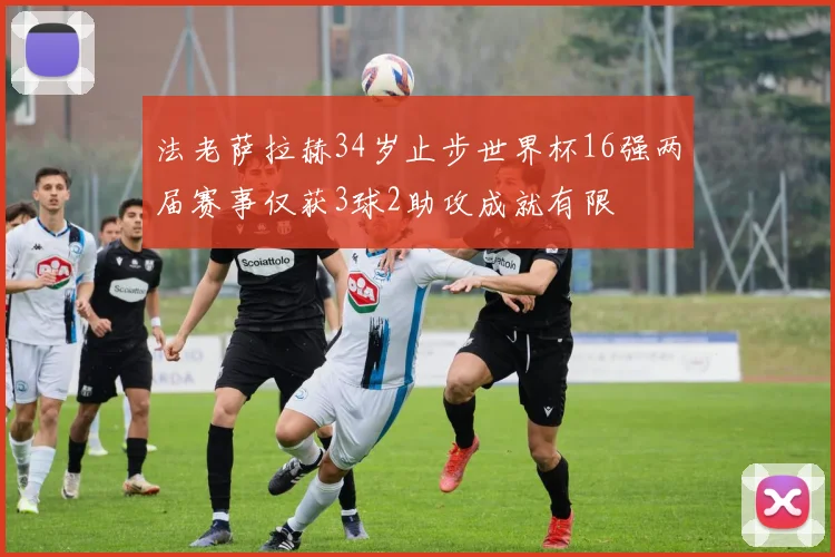 法老萨拉赫34岁止步世界杯16强两届赛事仅获3球2助攻成就有限