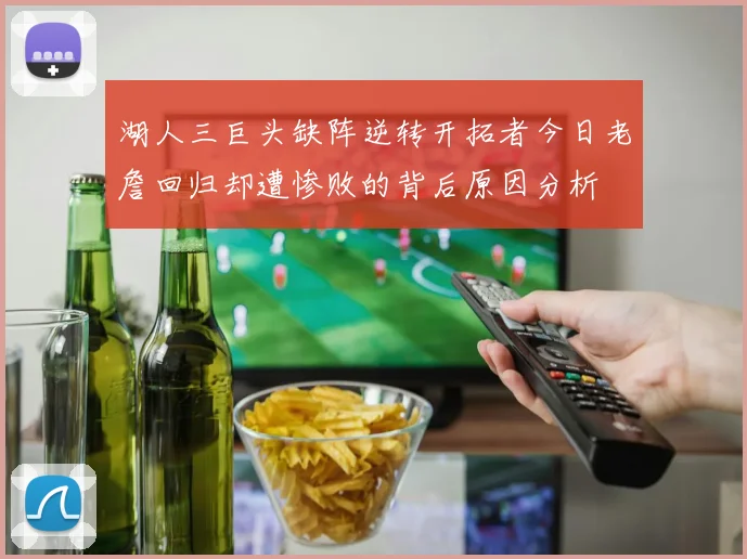 湖人三巨头缺阵逆转开拓者今日老詹回归却遭惨败的背后原因分析